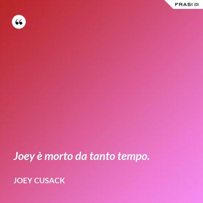 Joey è morto da tanto tempo. - Joey Cusack