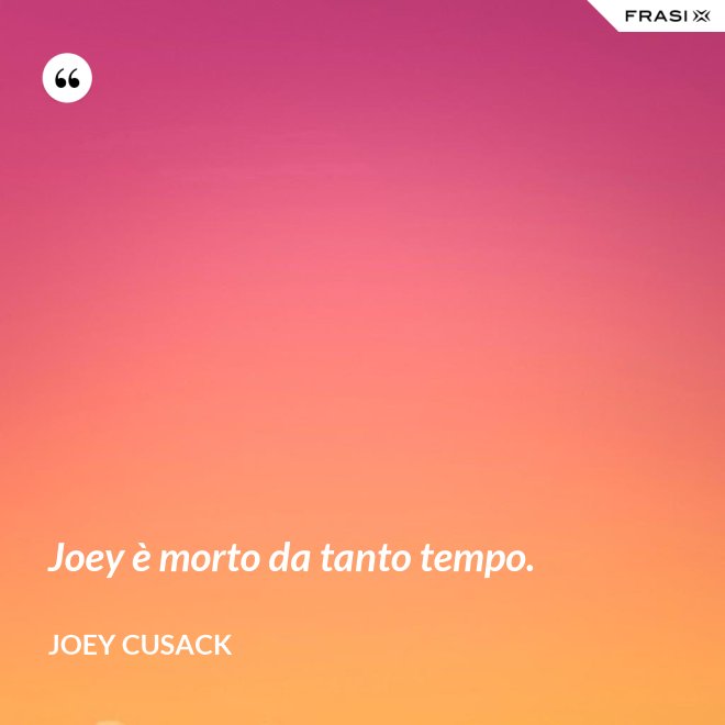 Joey è morto da tanto tempo. - Joey Cusack