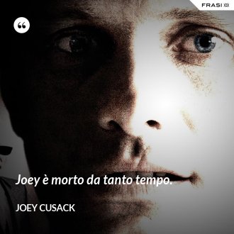 Joey è morto da tanto tempo. - Joey Cusack