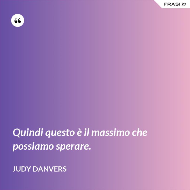 Quindi questo è il massimo che possiamo sperare. - Judy Danvers