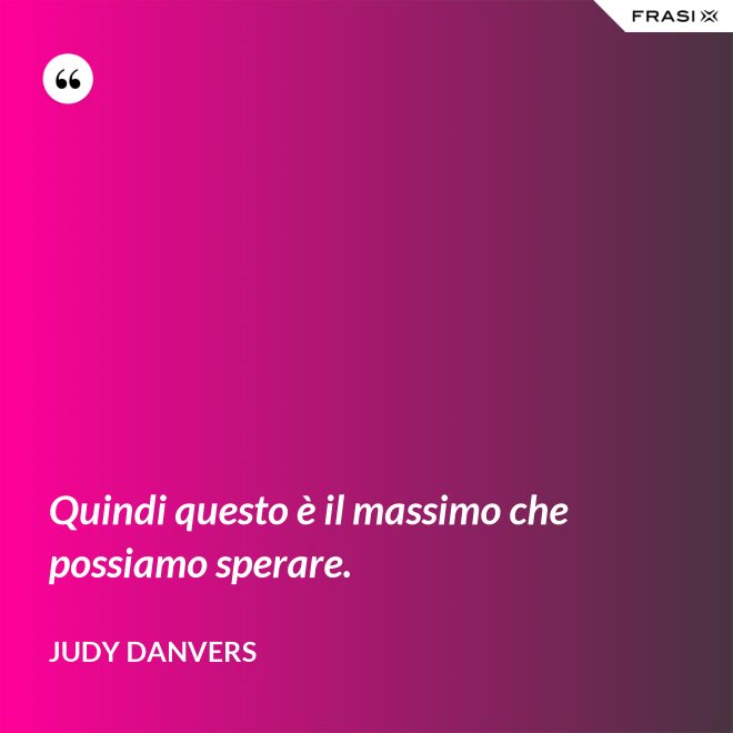Quindi questo è il massimo che possiamo sperare. - Judy Danvers