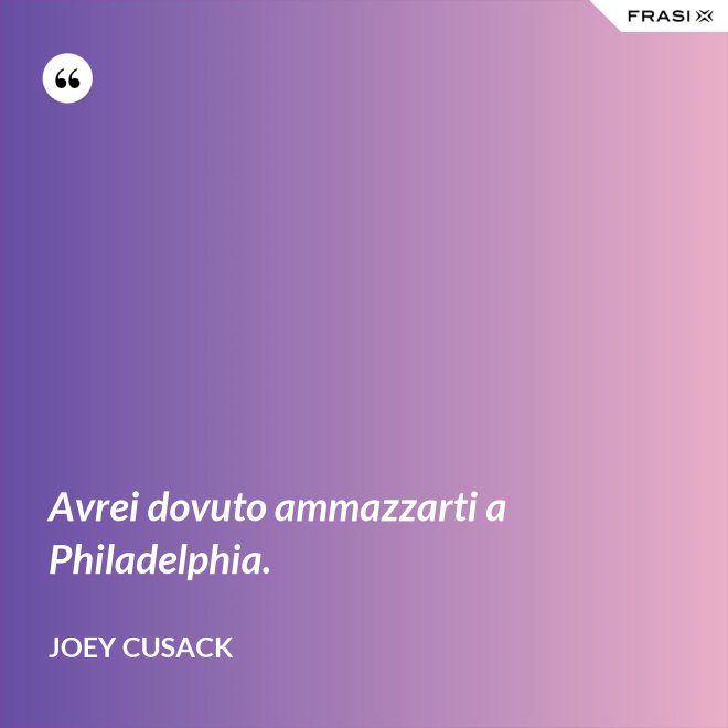Avrei dovuto ammazzarti a Philadelphia. - Joey Cusack