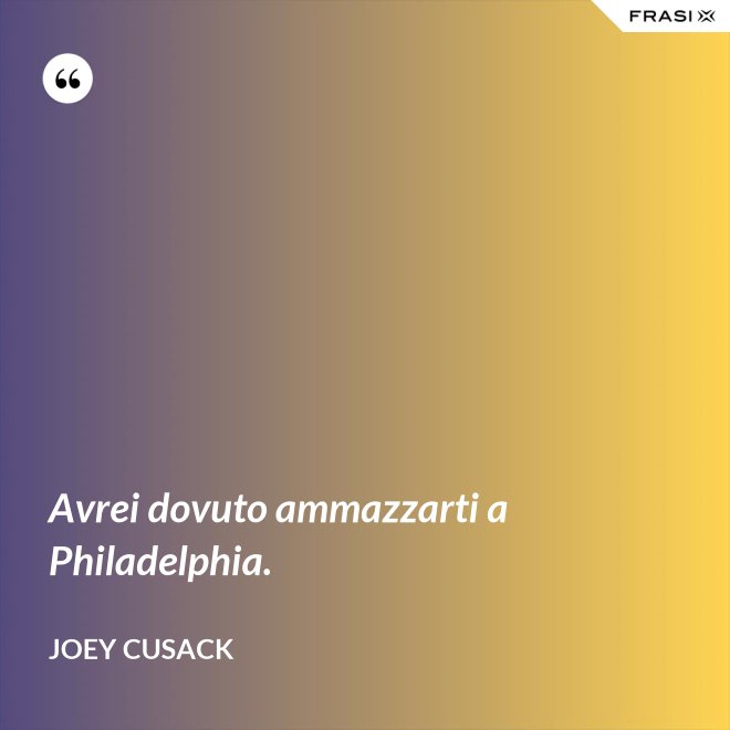 Avrei dovuto ammazzarti a Philadelphia. - Joey Cusack