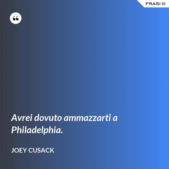Avrei dovuto ammazzarti a Philadelphia. - Joey Cusack