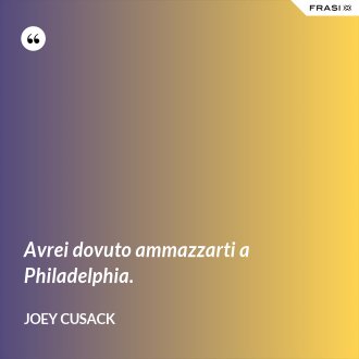 Avrei dovuto ammazzarti a Philadelphia. - Joey Cusack
