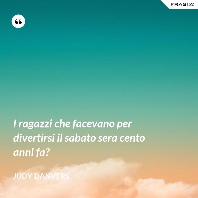 I ragazzi che facevano per divertirsi il sabato sera cento anni fa? - Judy Danvers