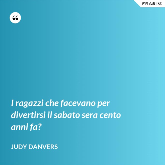 I ragazzi che facevano per divertirsi il sabato sera cento anni fa? - Judy Danvers