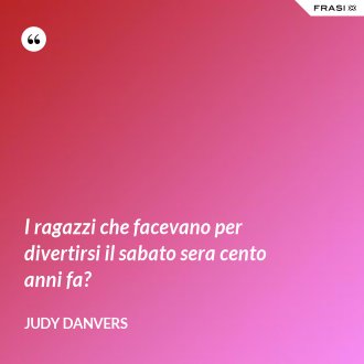 I ragazzi che facevano per divertirsi il sabato sera cento anni fa? - Judy Danvers