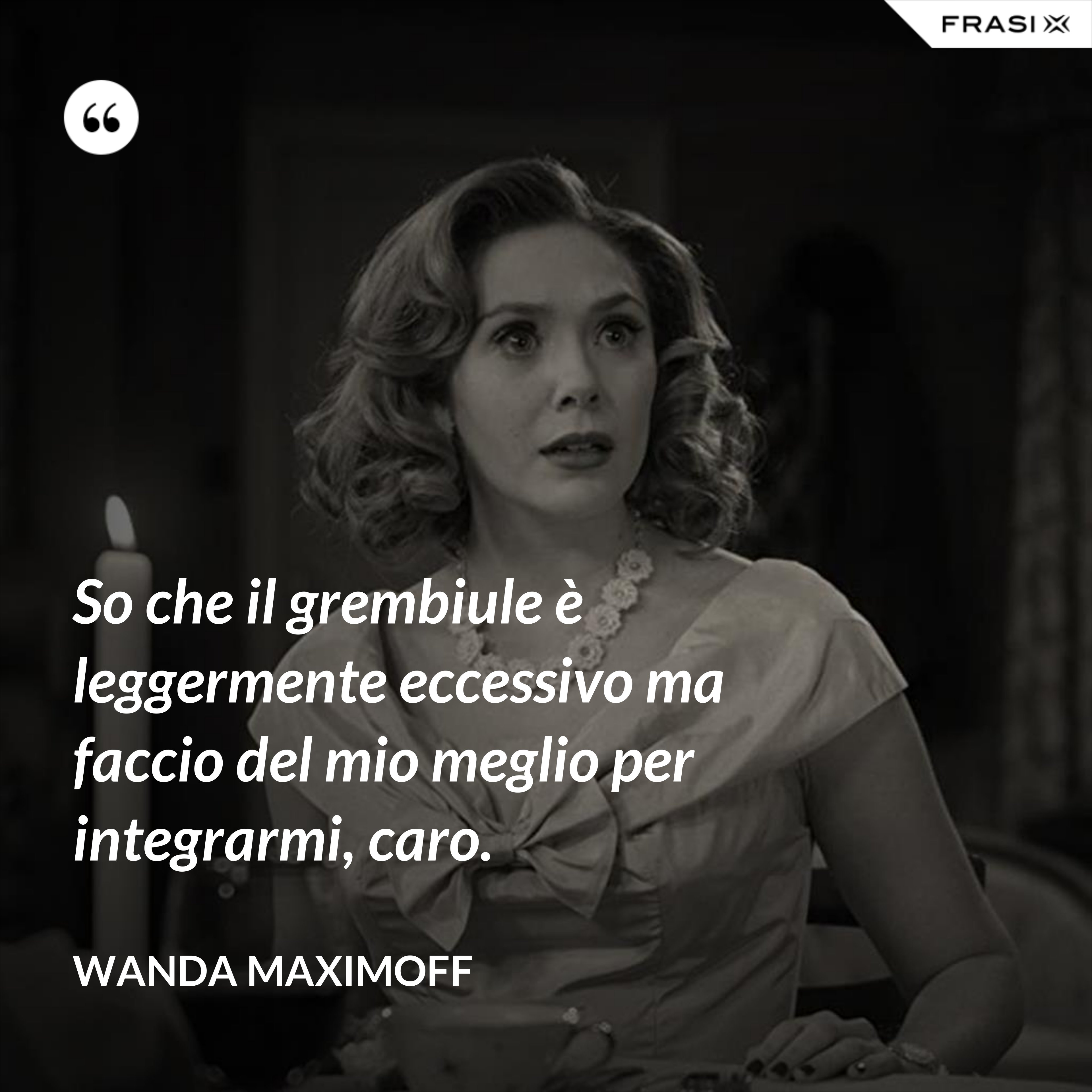 So che il grembiule è leggermente eccessivo ma faccio del mio meglio per integrarmi, caro. - Wanda Maximoff