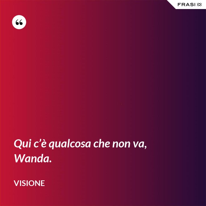Qui c’è qualcosa che non va, Wanda. - Visione