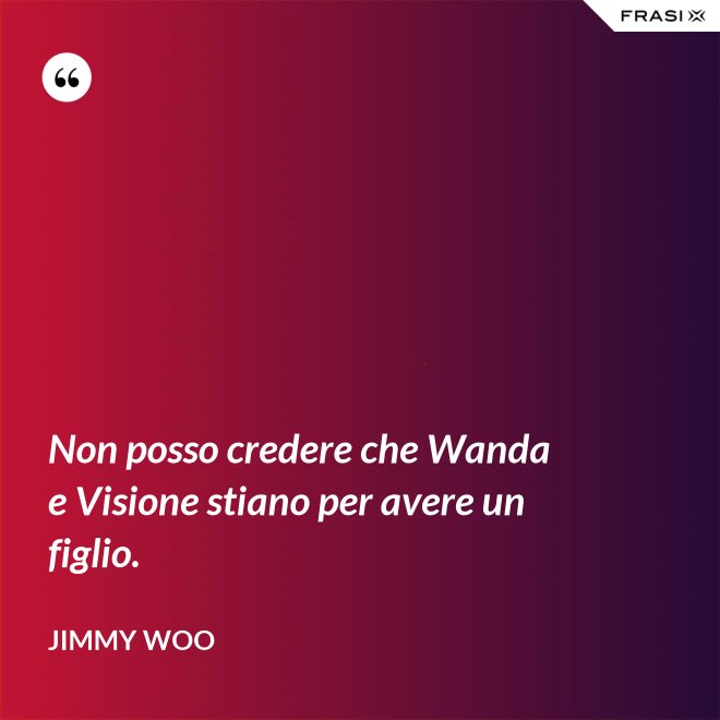 Non posso credere che Wanda e Visione stiano per avere un figlio. - Jimmy Woo