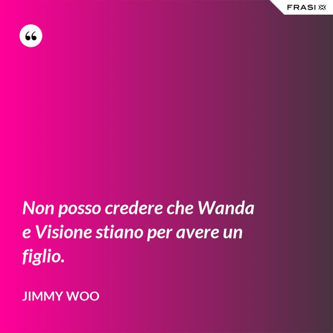 Non posso credere che Wanda e Visione stiano per avere un figlio. - Jimmy Woo