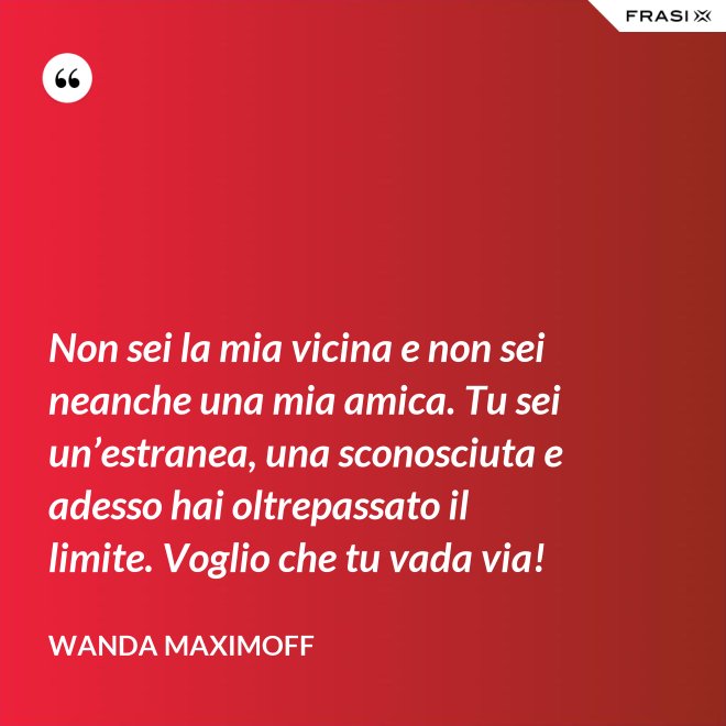 Non sei la mia vicina e non sei neanche una mia amica. Tu sei un’estranea, una sconosciuta e adesso hai oltrepassato il limite. Voglio che tu vada via! - Wanda Maximoff