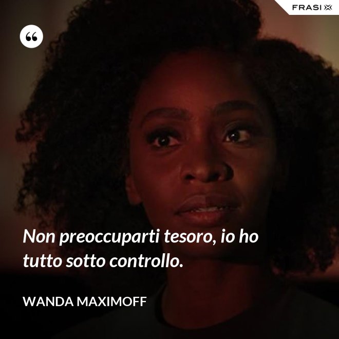 Non preoccuparti tesoro, io ho tutto sotto controllo. - Wanda Maximoff