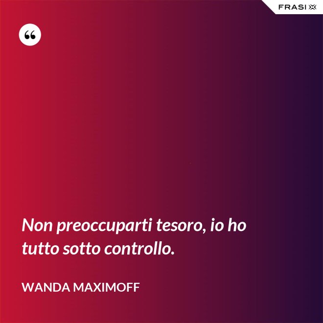 Non preoccuparti tesoro, io ho tutto sotto controllo. - Wanda Maximoff