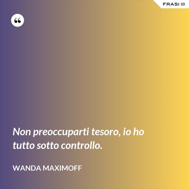 Non preoccuparti tesoro, io ho tutto sotto controllo. - Wanda Maximoff