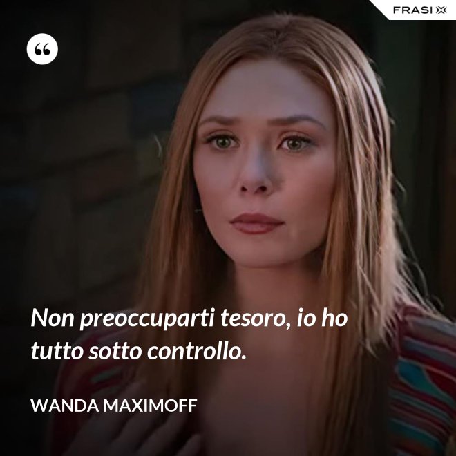 Non preoccuparti tesoro, io ho tutto sotto controllo. - Wanda Maximoff