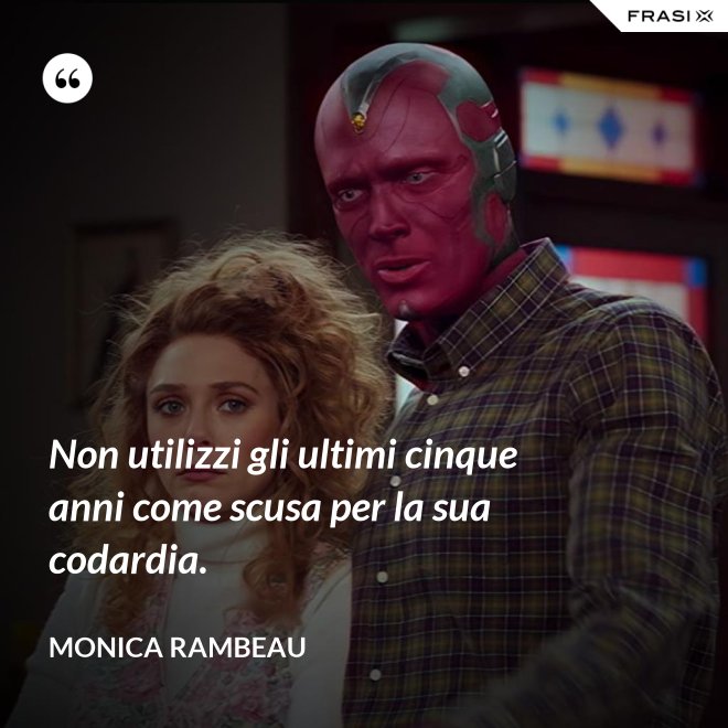 Non utilizzi gli ultimi cinque anni come scusa per la sua codardia. - Monica Rambeau