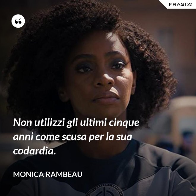 Non utilizzi gli ultimi cinque anni come scusa per la sua codardia. - Monica Rambeau