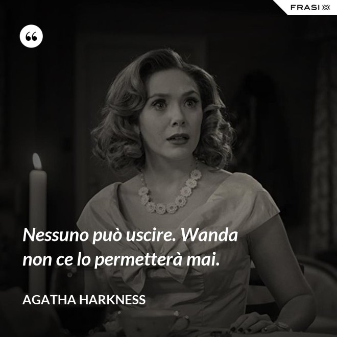 Nessuno può uscire. Wanda non ce lo permetterà mai. - Agatha Harkness
