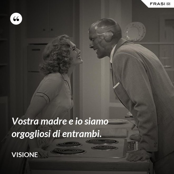 Vostra madre e io siamo orgogliosi di entrambi. - Visione