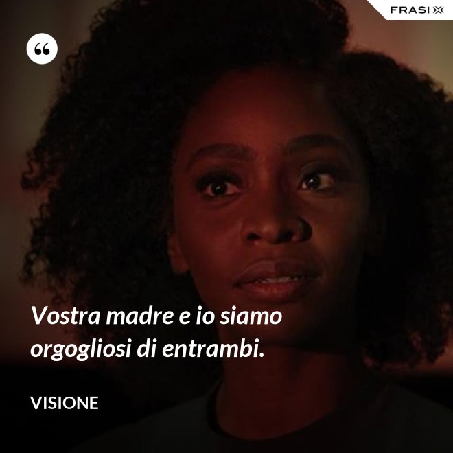 Vostra madre e io siamo orgogliosi di entrambi. - Visione