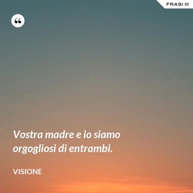 Vostra madre e io siamo orgogliosi di entrambi. - Visione