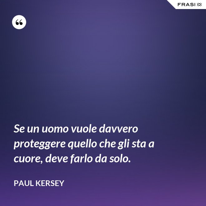 Se un uomo vuole davvero proteggere quello che gli sta a cuore, deve farlo da solo. - Paul Kersey
