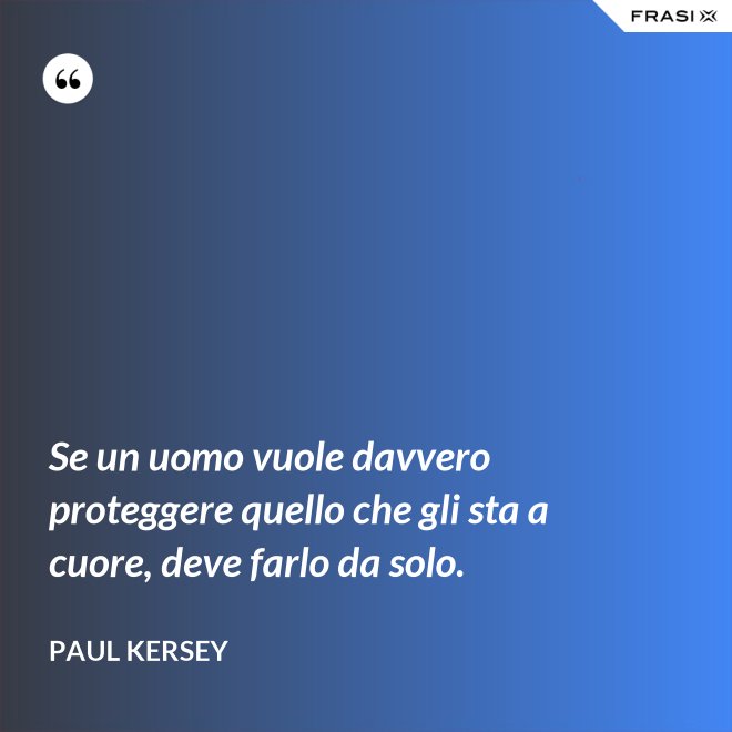 Se un uomo vuole davvero proteggere quello che gli sta a cuore, deve farlo da solo. - Paul Kersey
