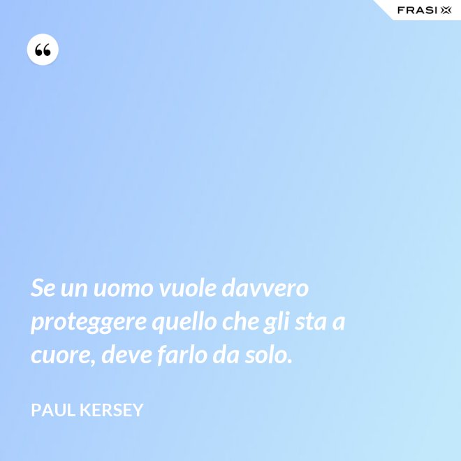 Se un uomo vuole davvero proteggere quello che gli sta a cuore, deve farlo da solo. - Paul Kersey