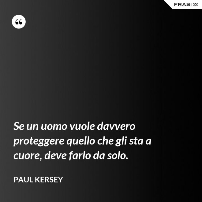 Se un uomo vuole davvero proteggere quello che gli sta a cuore, deve farlo da solo. - Paul Kersey