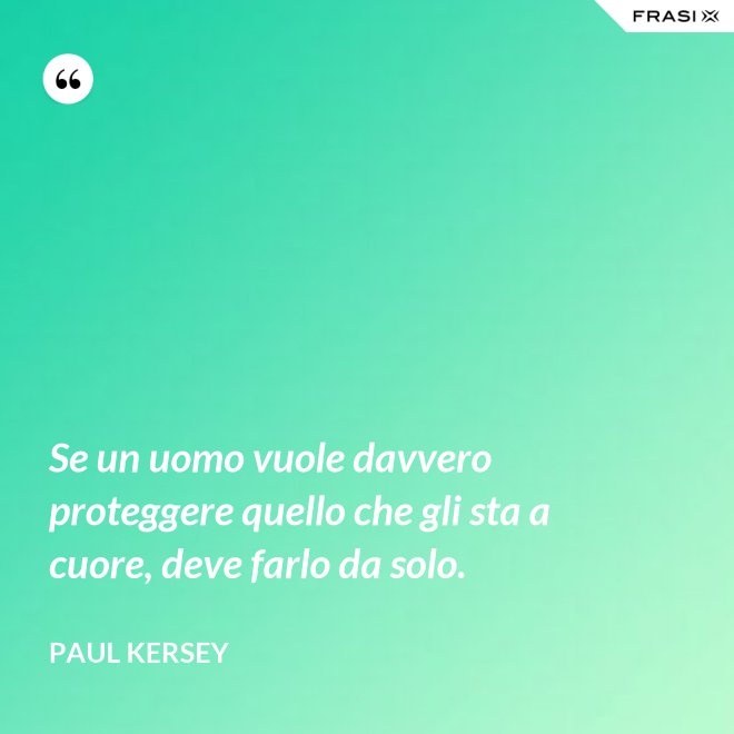 Se un uomo vuole davvero proteggere quello che gli sta a cuore, deve farlo da solo. - Paul Kersey