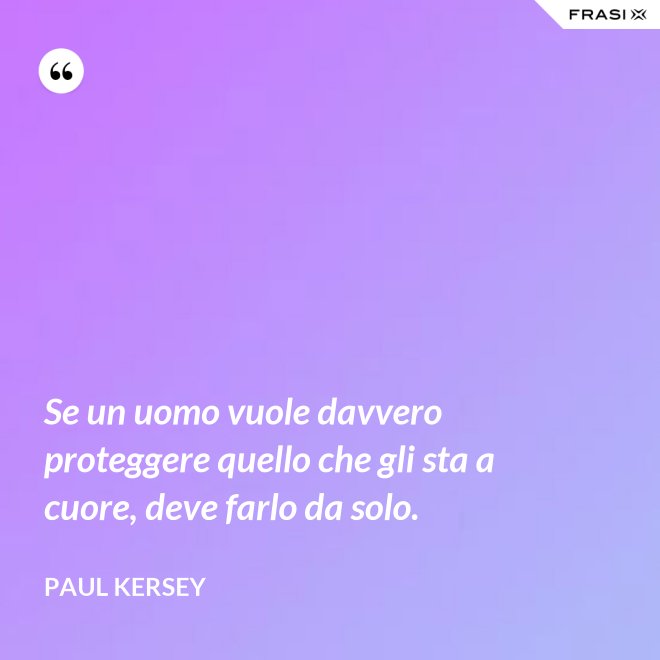 Se un uomo vuole davvero proteggere quello che gli sta a cuore, deve farlo da solo. - Paul Kersey