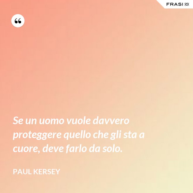 Se un uomo vuole davvero proteggere quello che gli sta a cuore, deve farlo da solo. - Paul Kersey