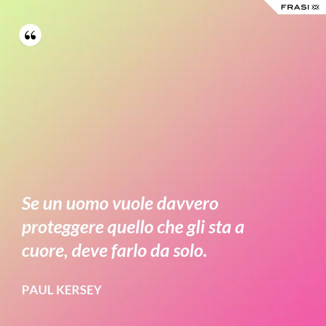 Se un uomo vuole davvero proteggere quello che gli sta a cuore, deve farlo da solo. - Paul Kersey
