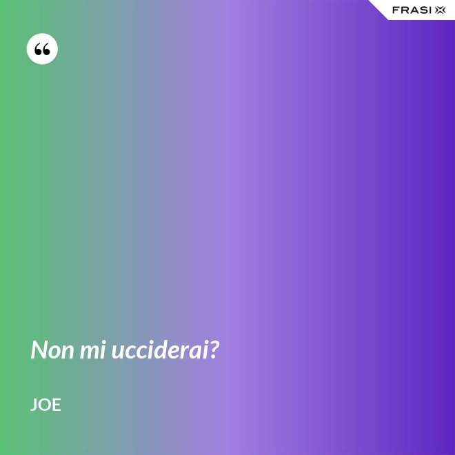 Non mi ucciderai? - Joe