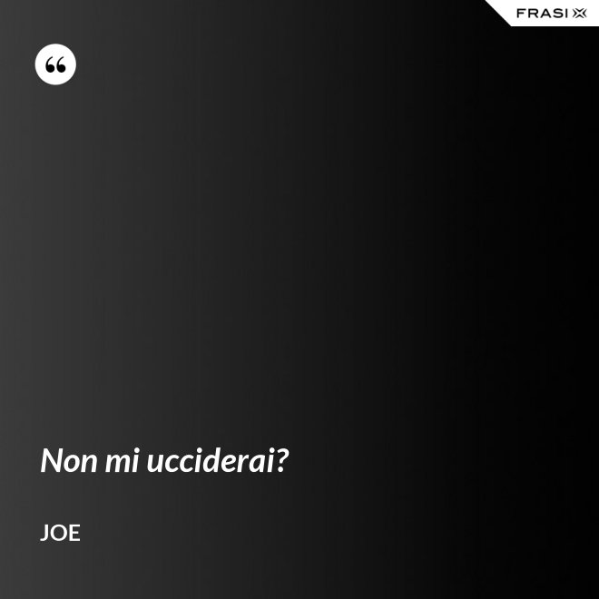 Non mi ucciderai? - Joe