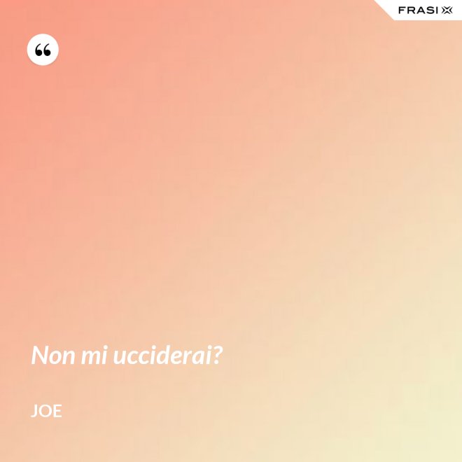 Non mi ucciderai? - Joe