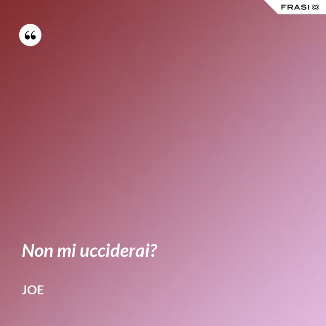 Non mi ucciderai? - Joe