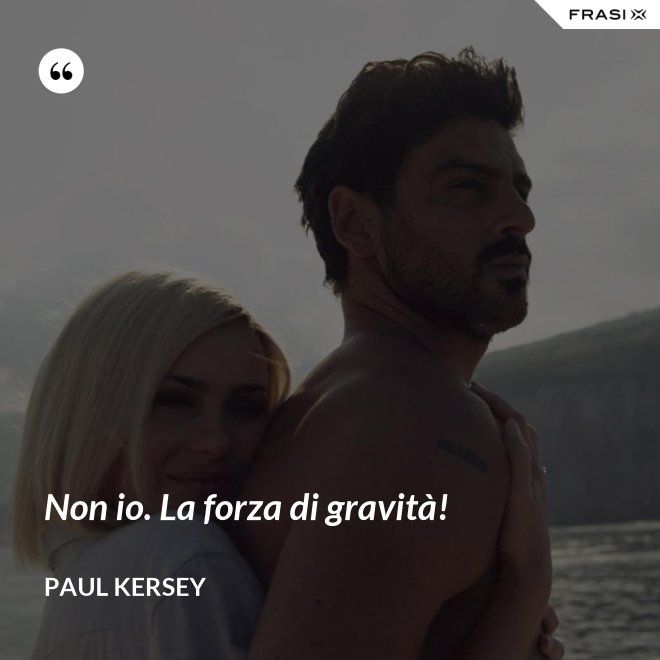 Non io. La forza di gravità! - Paul Kersey
