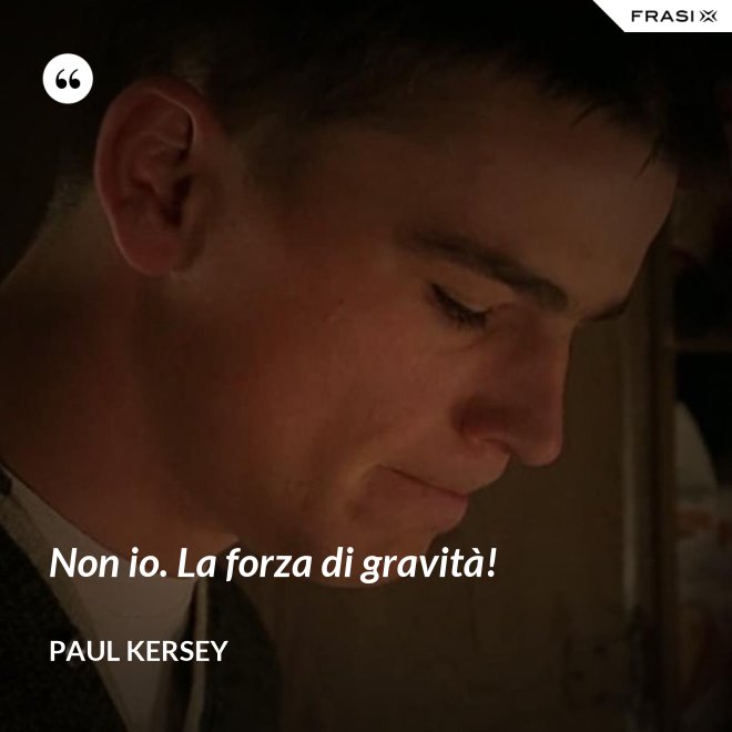 Non io. La forza di gravità! - Paul Kersey