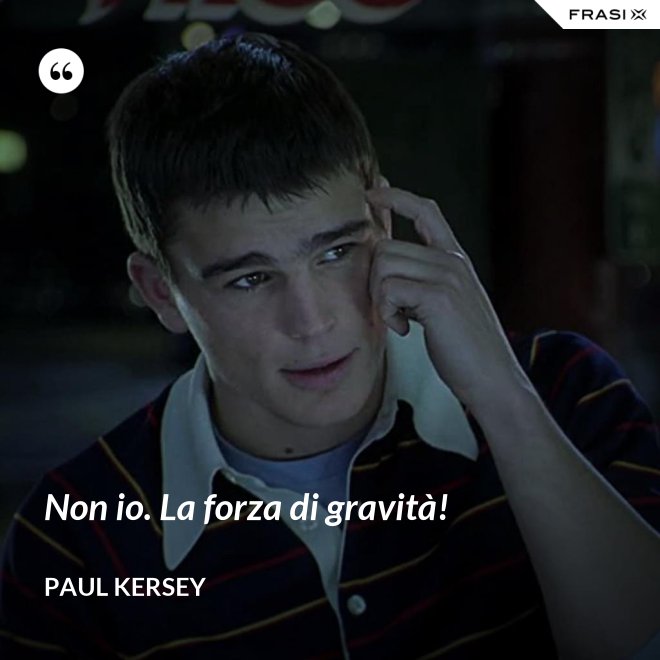 Non io. La forza di gravità! - Paul Kersey