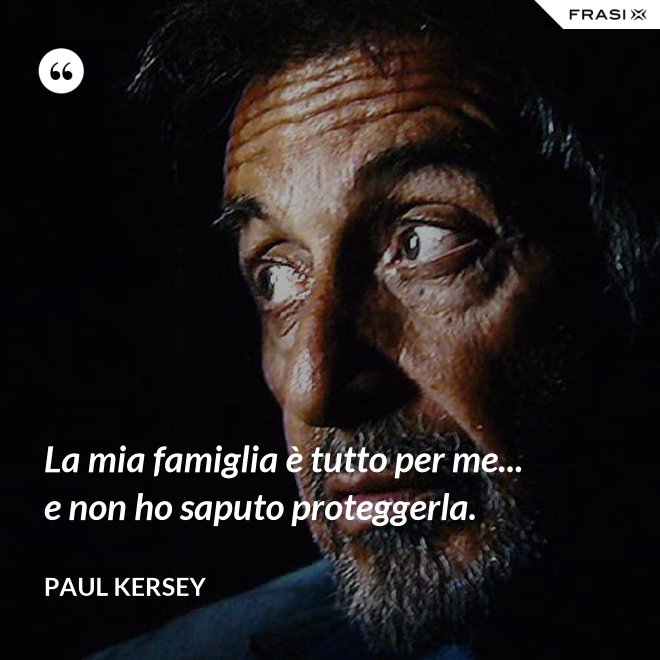 La mia famiglia è tutto per me... e non ho saputo proteggerla. - Paul Kersey