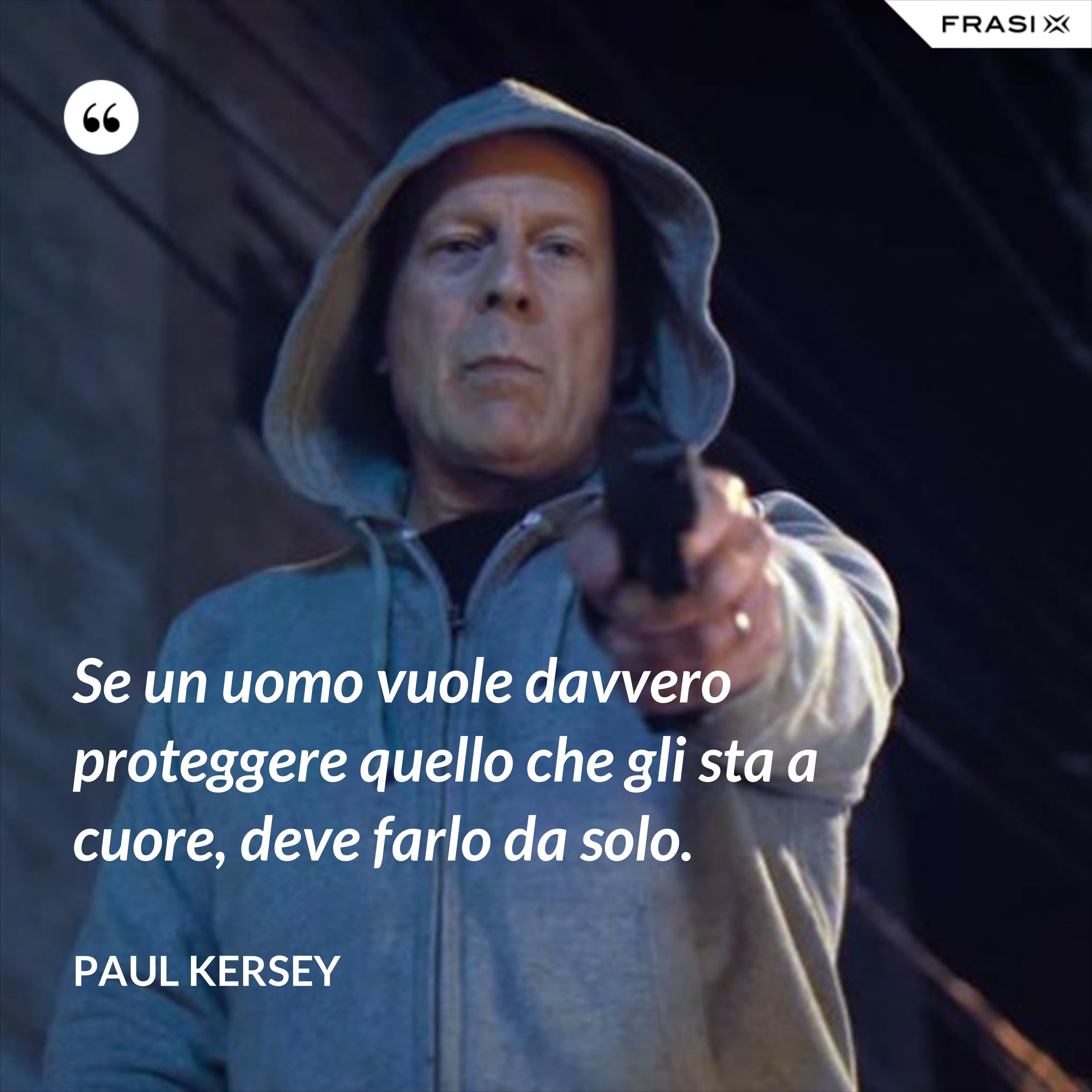 Se un uomo vuole davvero proteggere quello che gli sta a cuore, deve farlo da solo. - Paul Kersey