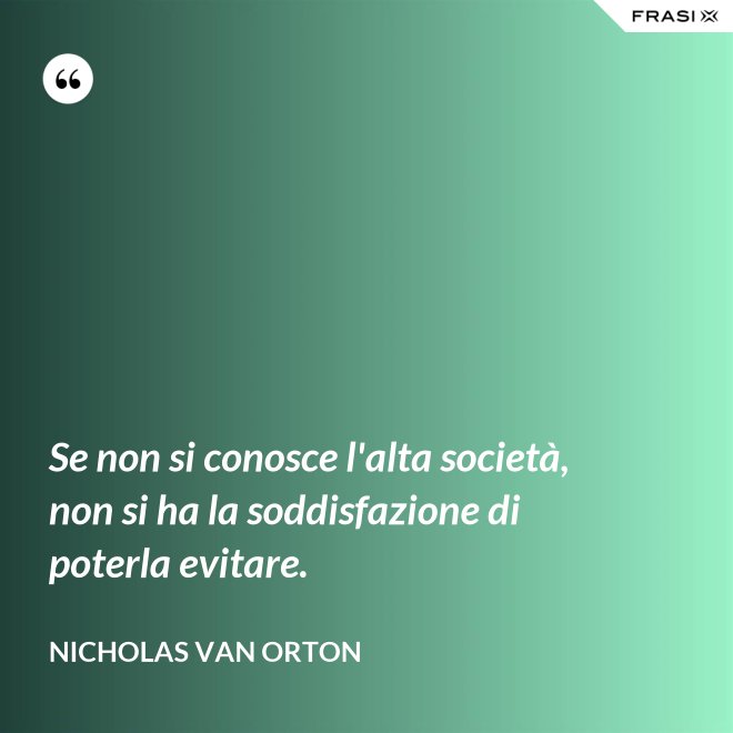 Se non si conosce l'alta società, non si ha la soddisfazione di poterla evitare. - Nicholas Van Orton