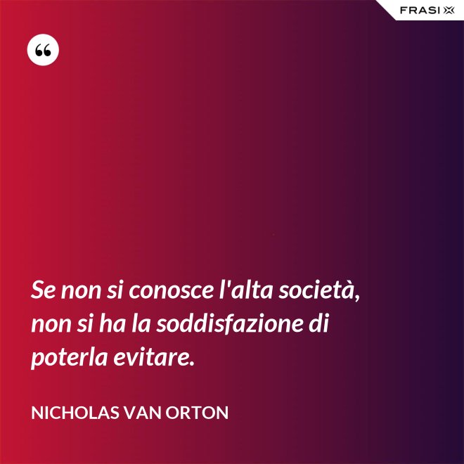 Se non si conosce l'alta società, non si ha la soddisfazione di poterla evitare. - Nicholas Van Orton