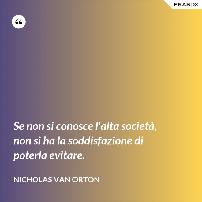 Se non si conosce l'alta società, non si ha la soddisfazione di poterla evitare. - Nicholas Van Orton