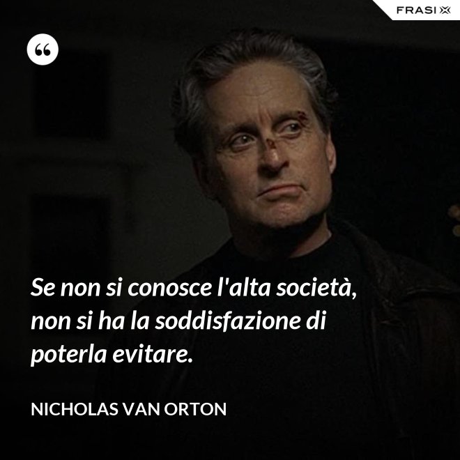 Se non si conosce l'alta società, non si ha la soddisfazione di poterla evitare. - Nicholas Van Orton