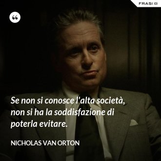 Se non si conosce l'alta società, non si ha la soddisfazione di poterla evitare. - Nicholas Van Orton