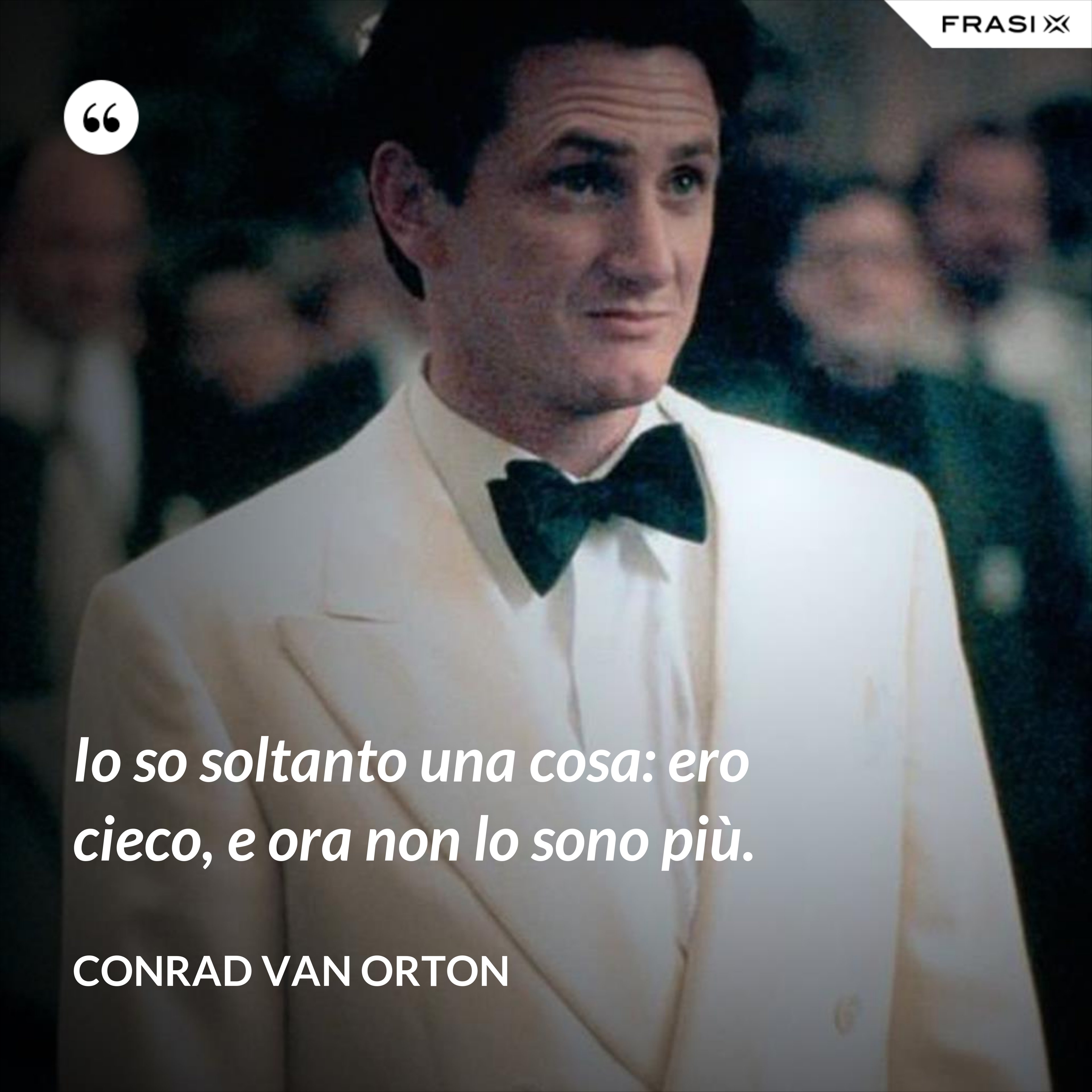 Io so soltanto una cosa: ero cieco, e ora non lo sono più. - Conrad Van Orton